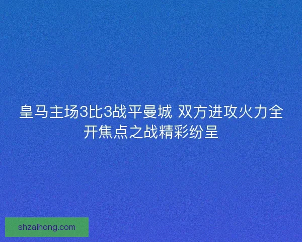 皇马主场3比3战平曼城 双方进攻火力全开焦点之战精彩纷呈