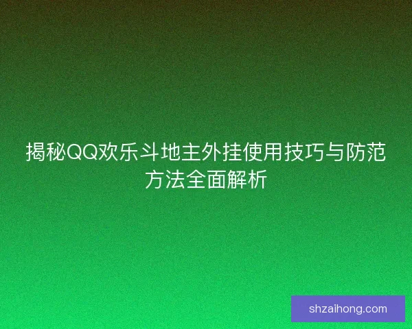 揭秘QQ欢乐斗地主外挂使用技巧与防范方法全面解析