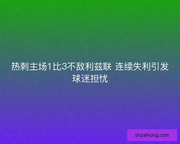 热刺主场1比3不敌利兹联 连续失利引发球迷担忧